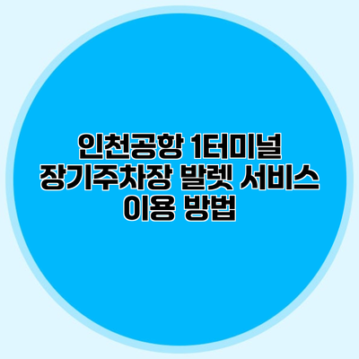 인천공항 1터미널 장기주차장 발렛 서비스 이용 방법