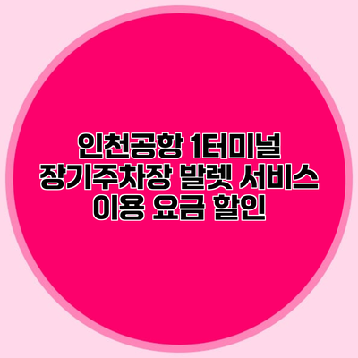 인천공항 1터미널 장기주차장 발렛 서비스 이용 요금 할인