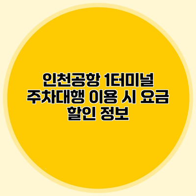 인천공항 1터미널 주차대행 이용 시 요금 할인 정보