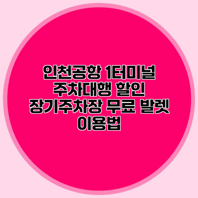 인천공항 1터미널 주차대행 할인 장기주차장 무료 발렛 이용법