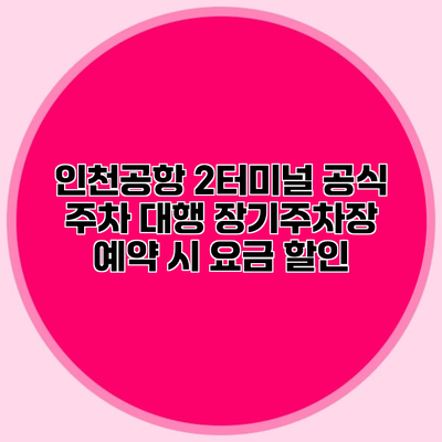 인천공항 2터미널 공식 주차 대행 장기주차장 예약 시 요금 할인