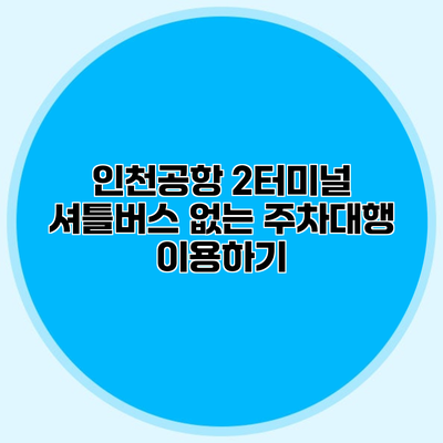 인천공항 2터미널 셔틀버스 없는 주차대행 이용하기