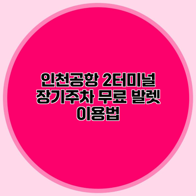 인천공항 2터미널 장기주차 무료 발렛 이용법