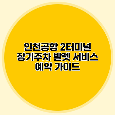 인천공항 2터미널 장기주차 발렛 서비스 예약 가이드