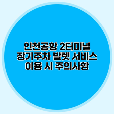 인천공항 2터미널 장기주차 발렛 서비스 이용 시 주의사항