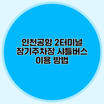 인천공항 2터미널 장기주차장 샤틀버스 이용 방법