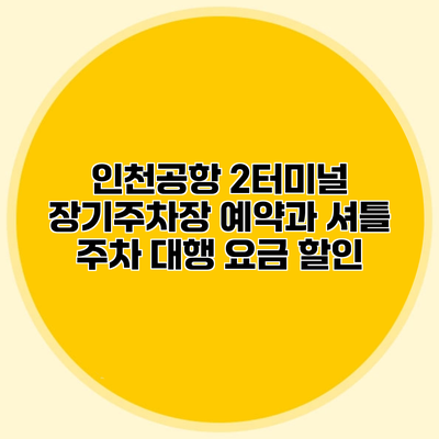 인천공항 2터미널 장기주차장 예약과 셔틀 주차 대행 요금 할인