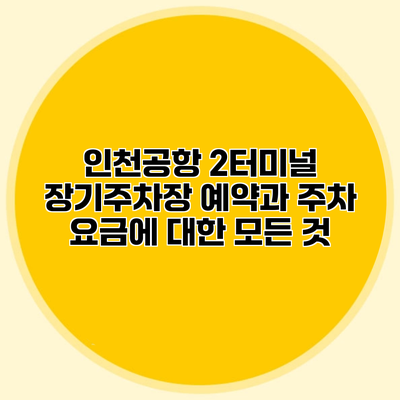인천공항 2터미널 장기주차장 예약과 주차 요금에 대한 모든 것