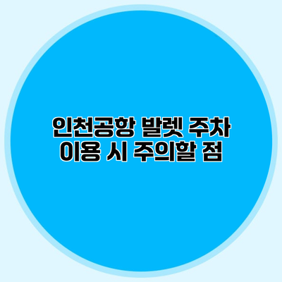 인천공항 발렛 주차 이용 시 주의할 점