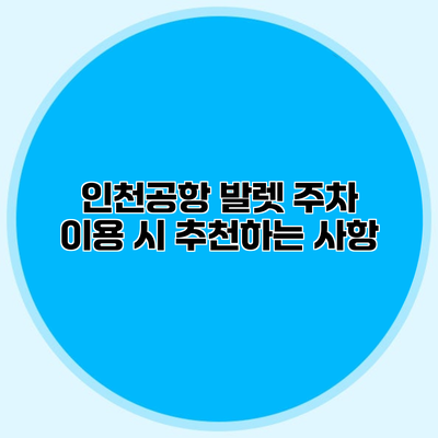 인천공항 발렛 주차 이용 시 추천하는 사항