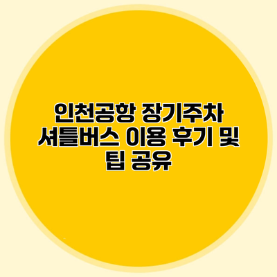 인천공항 장기주차 셔틀버스 이용 후기 및 팁 공유