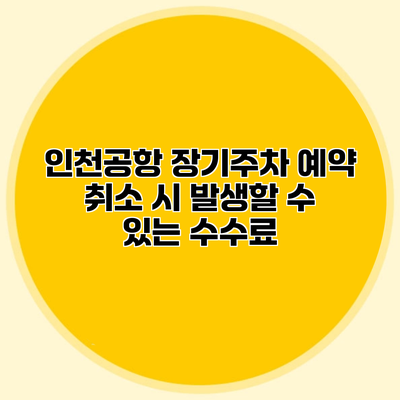 인천공항 장기주차 예약 취소 시 발생할 수 있는 수수료