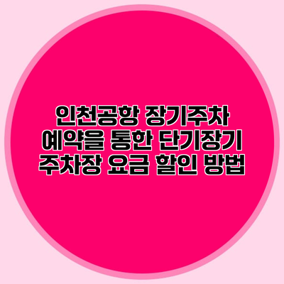 인천공항 장기주차 예약을 통한 단기장기 주차장 요금 할인 방법