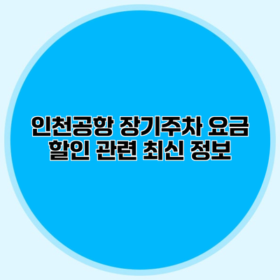 인천공항 장기주차 요금 할인 관련 최신 정보