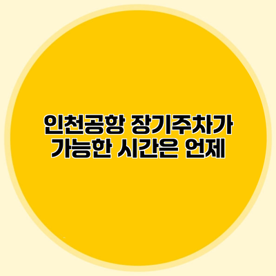 인천공항 장기주차가 가능한 시간은 언제?