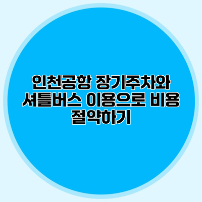 인천공항 장기주차와 셔틀버스 이용으로 비용 절약하기