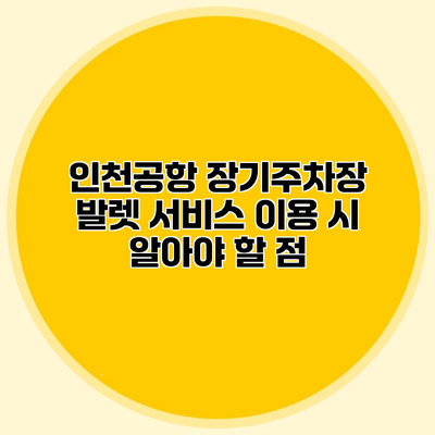 인천공항 장기주차장 발렛 서비스 이용 시 알아야 할 점