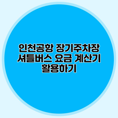 인천공항 장기주차장 셔틀버스 요금 계산기 활용하기