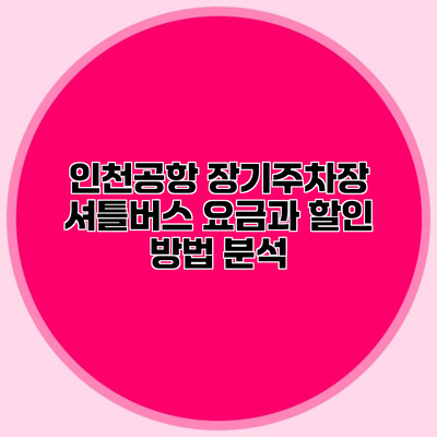 인천공항 장기주차장 셔틀버스 요금과 할인 방법 분석