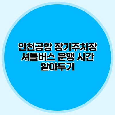 인천공항 장기주차장 셔틀버스 운행 시간 알아두기