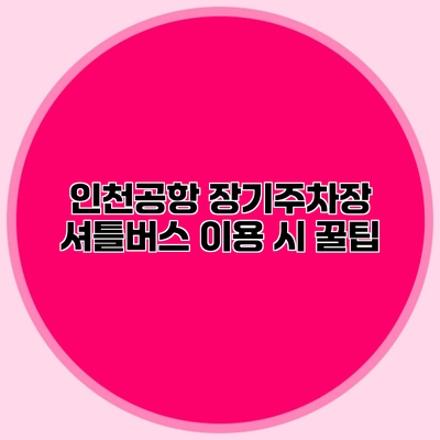 인천공항 장기주차장 셔틀버스 이용 시 꿀팁