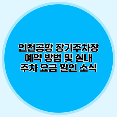 인천공항 장기주차장 예약 방법 및 실내 주차 요금 할인 소식