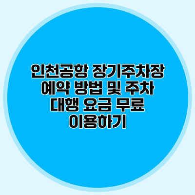 인천공항 장기주차장 예약 방법 및 주차 대행 요금 무료 이용하기