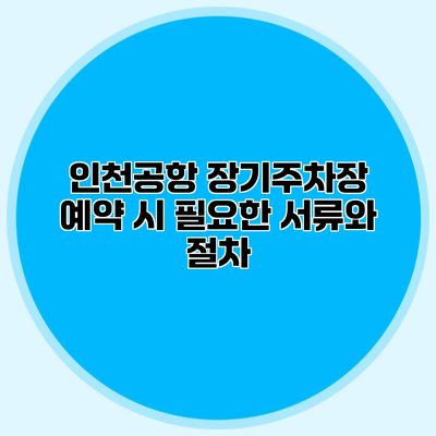 인천공항 장기주차장 예약 시 필요한 서류와 절차