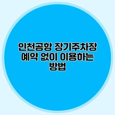 인천공항 장기주차장 예약 없이 이용하는 방법