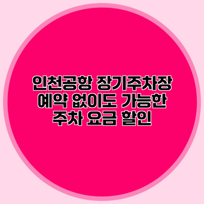 인천공항 장기주차장 예약 없이도 가능한 주차 요금 할인