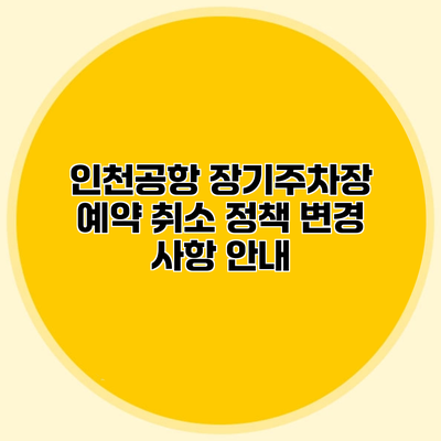 인천공항 장기주차장 예약 취소 정책 변경 사항 안내