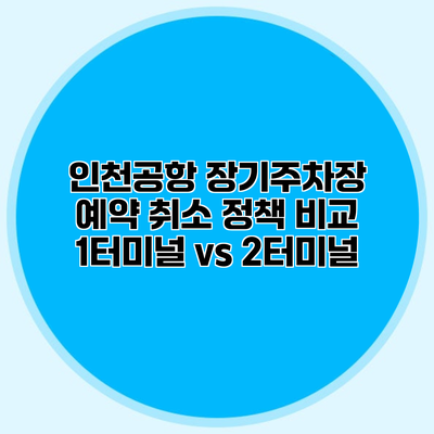 인천공항 장기주차장 예약 취소 정책 비교 1터미널 vs 2터미널