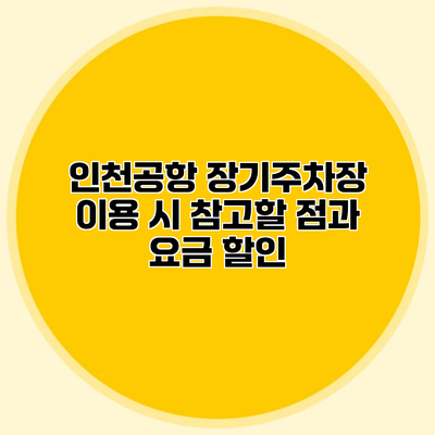 인천공항 장기주차장 이용 시 참고할 점과 요금 할인
