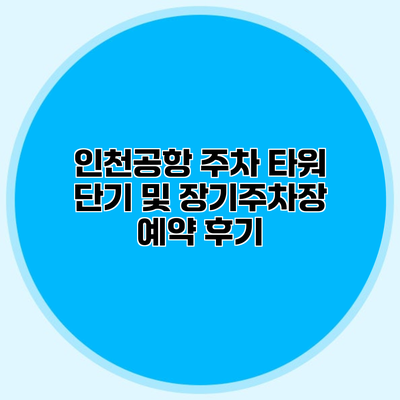 인천공항 주차 타워 단기 및 장기주차장 예약 후기