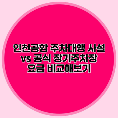 인천공항 주차대행 사설 vs 공식 장기주차장 요금 비교해보기