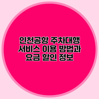 인천공항 주차대행 서비스 이용 방법과 요금 할인 정보