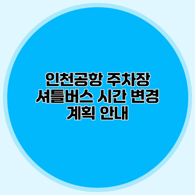 인천공항 주차장 셔틀버스 시간 변경 계획 안내