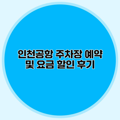 인천공항 주차장 예약 및 요금 할인 후기