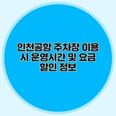 인천공항 주차장 이용 시 운영시간 및 요금 할인 정보