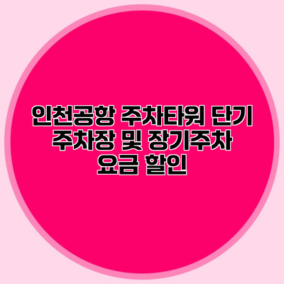 인천공항 주차타워 단기 주차장 및 장기주차 요금 할인