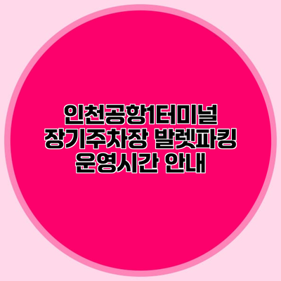 인천공항1터미널 장기주차장 발렛파킹 운영시간 안내