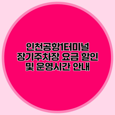 인천공항1터미널 장기주차장 요금 할인 및 운영시간 안내