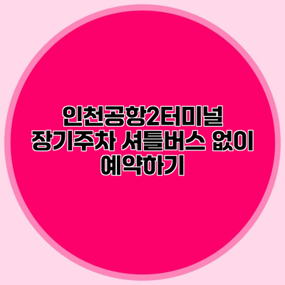 인천공항2터미널 장기주차 셔틀버스 없이 예약하기