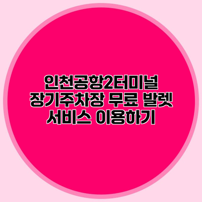 인천공항2터미널 장기주차장 무료 발렛 서비스 이용하기