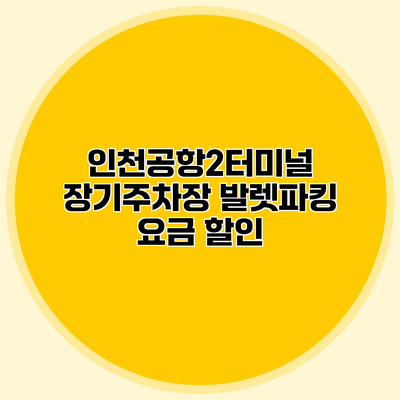 인천공항2터미널 장기주차장 발렛파킹 요금 할인