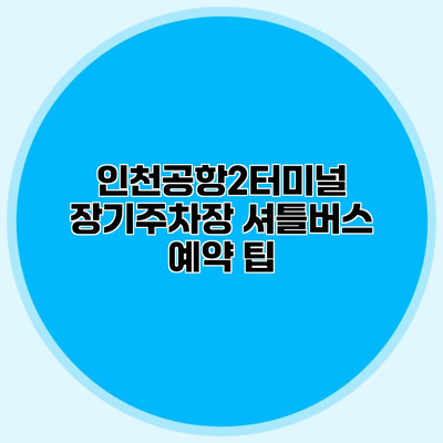 인천공항2터미널 장기주차장 셔틀버스 예약 팁