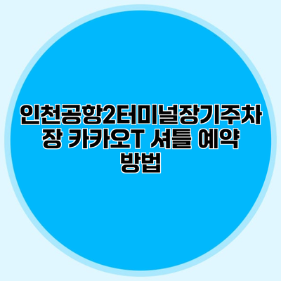 인천공항2터미널장기주차장 카카오T 셔틀 예약 방법