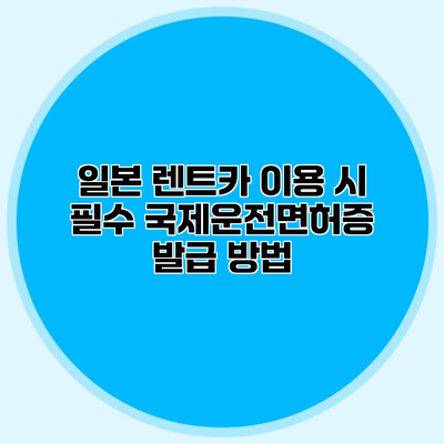 일본 렌트카 이용 시 필수 국제운전면허증 발급 방법