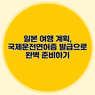 일본 여행 계획, 국제운전면허증 발급으로 완벽 준비하기