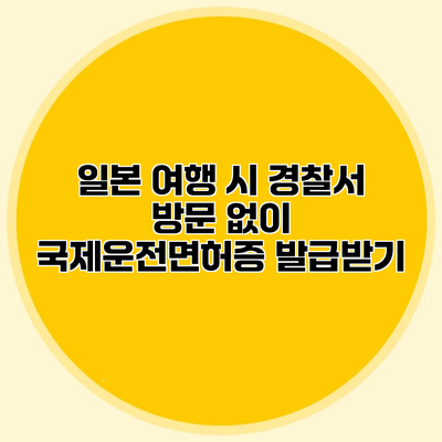 일본 여행 시 경찰서 방문 없이 국제운전면허증 발급받기